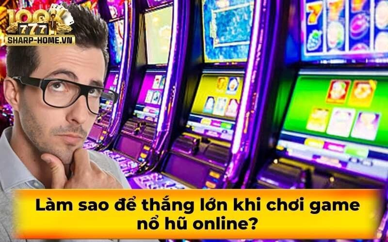 Làm sao để thắng lớn khi chơi game nổ hũ online?