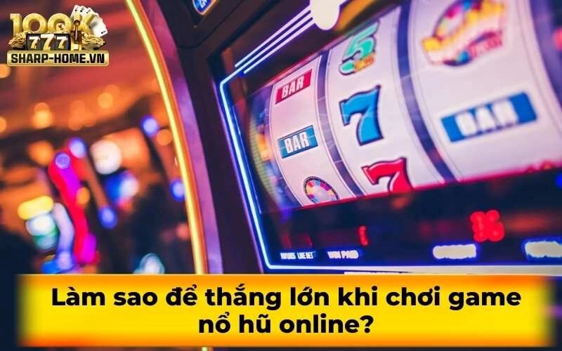 Làm sao để thắng lớn khi chơi game nổ hũ online?