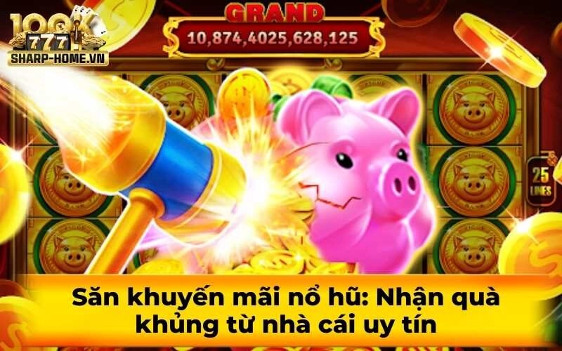 Săn khuyến mãi nổ hũ: Nhận quà khủng từ nhà cái uy tín