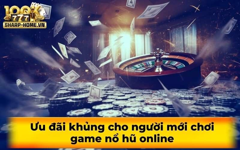 Ưu đãi khủng cho người mới chơi game nổ hũ online