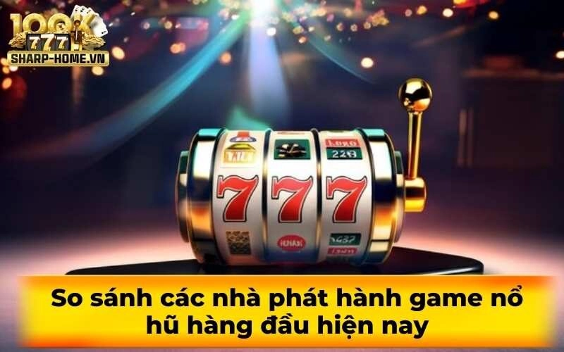 So sánh các nhà phát hành game nổ hũ hàng đầu hiện nay