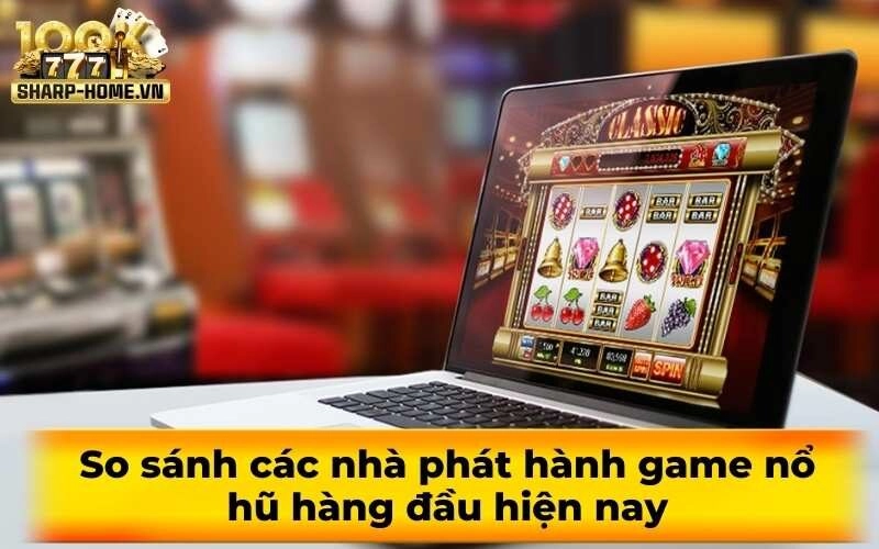 So sánh các nhà phát hành game nổ hũ hàng đầu hiện nay
