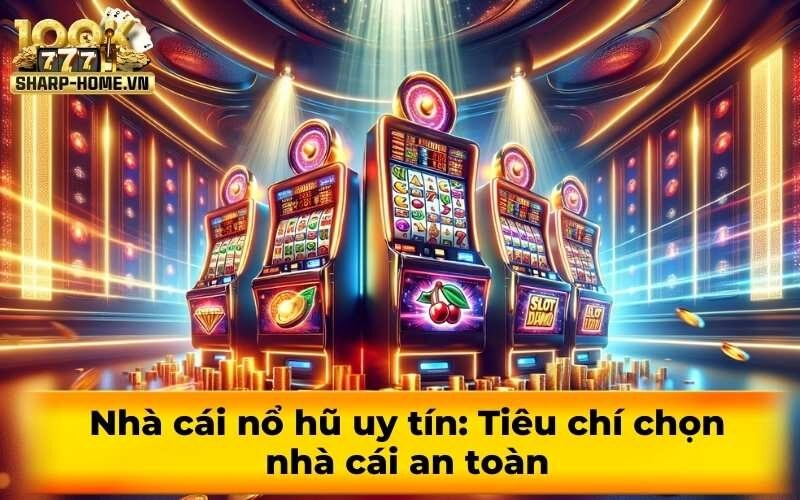 Nhà cái nổ hũ uy tín: Tiêu chí chọn nhà cái an toàn