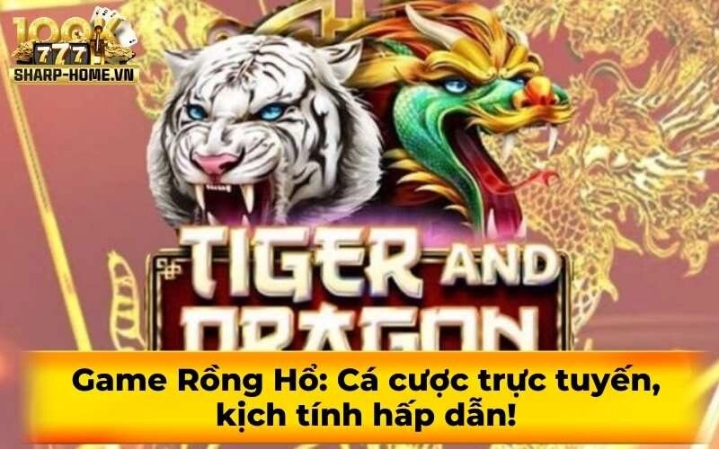 Game Rồng Hổ: Cá cược trực tuyến, kịch tính hấp dẫn!